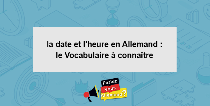 La Date Et L Heure En Allemand Le Vocabulaire A Connaitre Orthographe